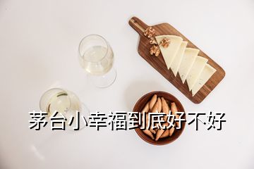 茅台小幸福到底好不好