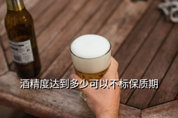 酒精度达到多少可以不标保质期