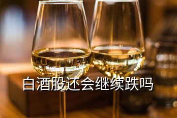 白酒股还会继续跌吗