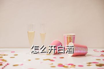 怎么开白酒