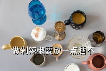 做剁辣椒要放一点酒不