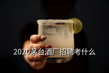 2020茅台酒厂招聘考什么