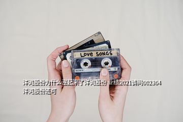 洋河股份为什么涨起来了洋河股份 业绩2021请问002304洋河股份还可