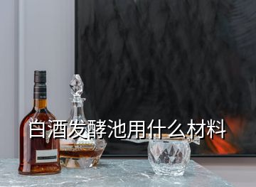 白酒发酵池用什么材料