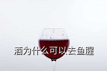 酒为什么可以去鱼腥