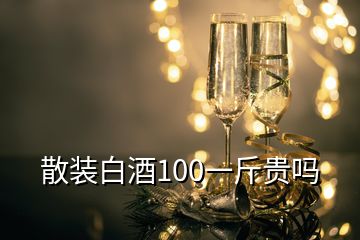 散装白酒100一斤贵吗