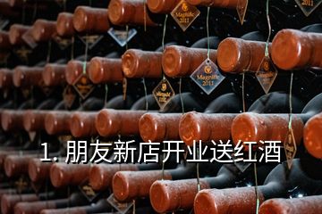 1. 朋友新店开业送红酒