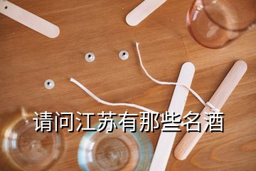 请问江苏有那些名酒