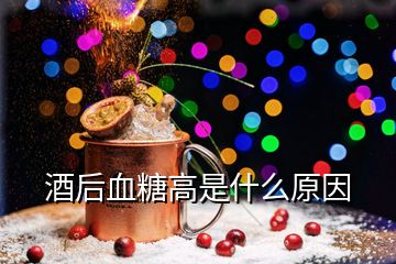 酒后血糖高是什么原因