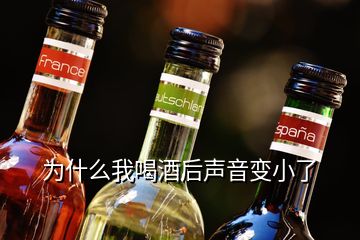 为什么我喝酒后声音变小了