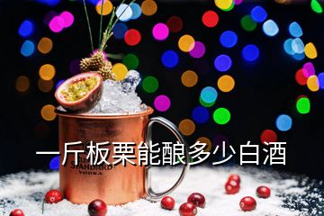 一斤板栗能酿多少白酒