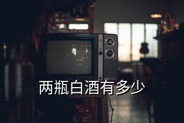 两瓶白酒有多少