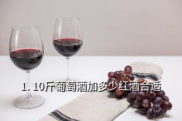 1. 10斤葡萄酒加多少红酒合适