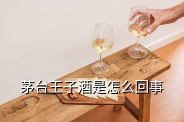 茅台王子酒是怎么回事