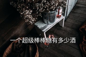 一个超级棒棒糖有多少酒