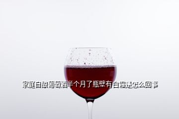 家庭自酿葡萄酒半个月了瓶壁有白霜是怎么回事