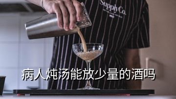 病人炖汤能放少量的酒吗