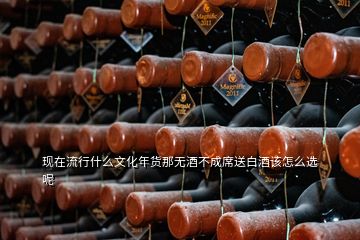 现在流行什么文化年货那无酒不成席送白酒该怎么选呢