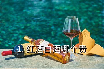 1. 红酒白酒哪个贵