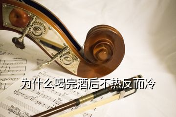 为什么喝完酒后不热反而冷