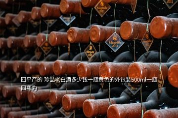 四平产的 珍品老白酒多少钱一瓶黄色的外包装500ml一瓶四瓶为