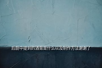 后厨中提到的酒膏是什么以及制作方法谢谢了