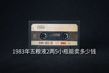 1983年五粮液2两5小瓶能卖多少钱