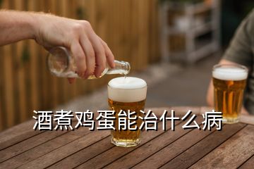 酒煮鸡蛋能治什么病