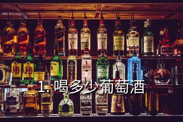 1. 喝多少葡萄酒