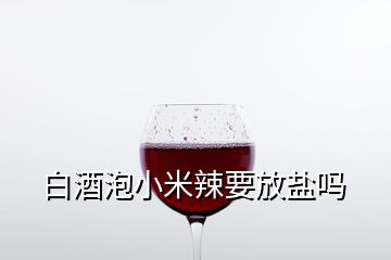 白酒泡小米辣要放盐吗