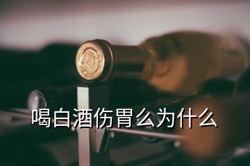 喝白酒伤胃么为什么