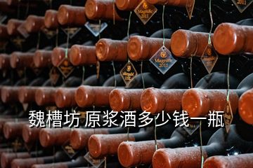 魏槽坊 原浆酒多少钱一瓶