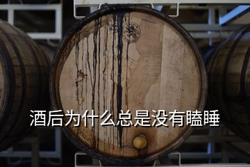 酒后为什么总是没有瞌睡