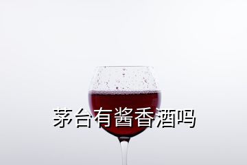 茅台有酱香酒吗