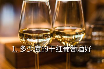 1. 多少度的干红葡萄酒好