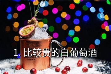 1. 比较贵的白葡萄酒