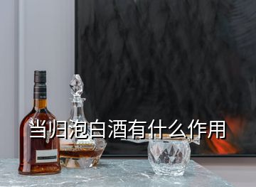 当归泡白酒有什么作用