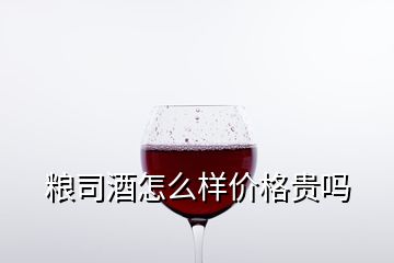 粮司酒怎么样价格贵吗