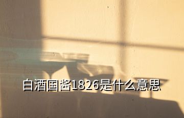 白酒国酱1826是什么意思