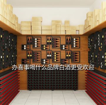 办喜事喝什么品牌白酒更受欢迎