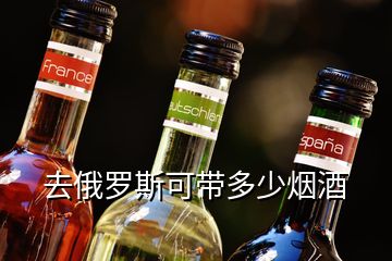 去俄罗斯可带多少烟酒