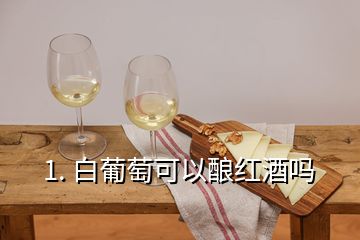 1. 白葡萄可以酿红酒吗