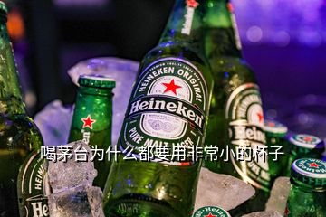 喝茅台为什么都要用非常小的杯子