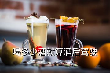 喝多少酒就算酒后驾驶