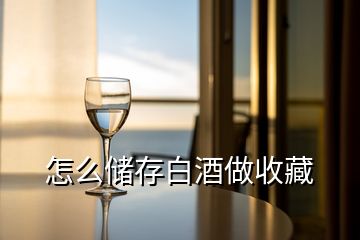 怎么储存白酒做收藏