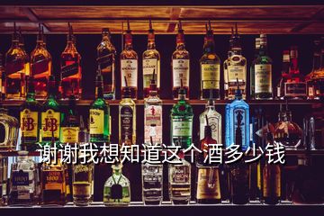 谢谢我想知道这个酒多少钱