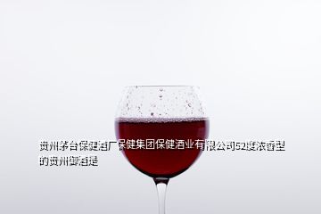 贵州茅台保健酒厂保健集团保健酒业有限公司52度浓香型的贵州御酒是