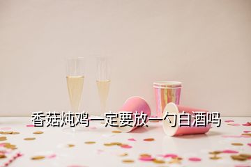 香菇炖鸡一定要放一勺白酒吗