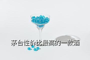 茅台性价比最高的一款酒