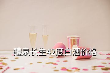 醴泉长生42度白酒价格